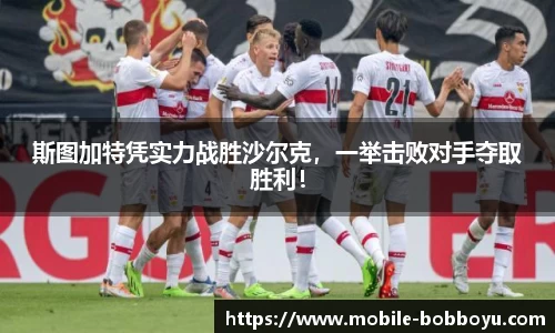 斯图加特凭实力战胜沙尔克，一举击败对手夺取胜利！