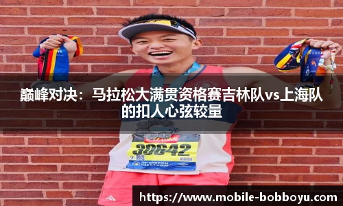 巅峰对决：马拉松大满贯资格赛吉林队vs上海队的扣人心弦较量